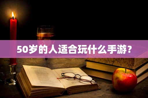 50岁的人适合玩什么手游？