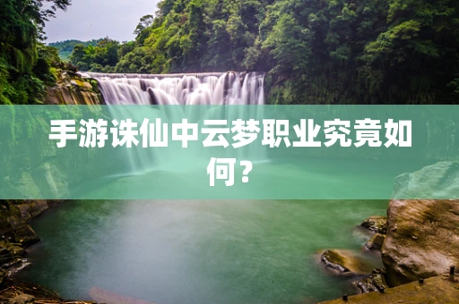 手游诛仙中云梦职业究竟如何？