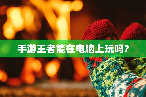 手游王者能在电脑上玩吗？