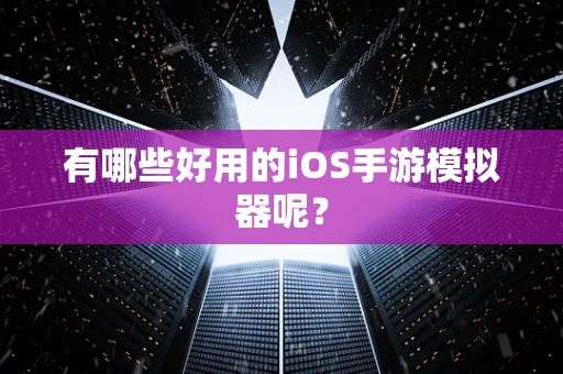 有哪些好用的iOS手游模拟器呢？