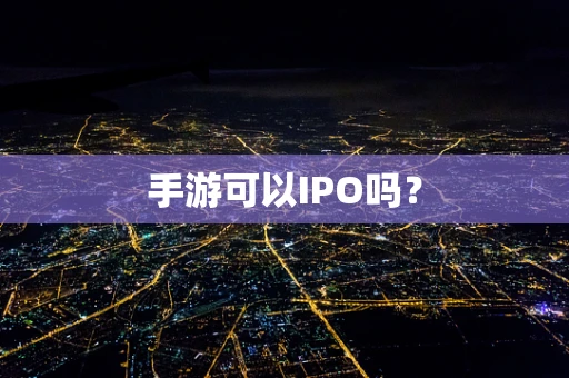 手游可以IPO吗？