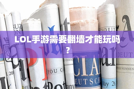 LOL手游需要翻墙才能玩吗？