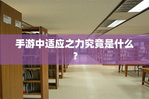 手游中适应之力究竟是什么？