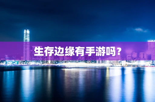 生存边缘有手游吗？