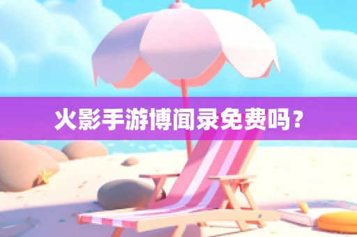 火影手游博闻录免费吗？