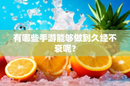 有哪些手游能够做到久经不衰呢？