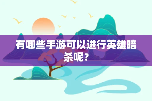 有哪些手游可以进行英雄暗杀呢？