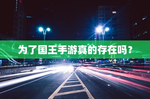 为了国王手游真的存在吗？