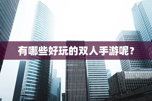 有哪些好玩的双人手游呢？