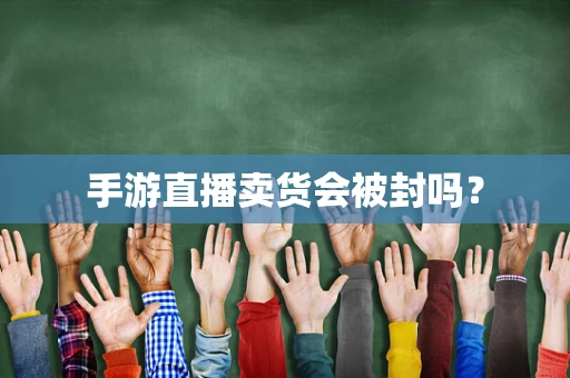 手游直播卖货会被封吗？
