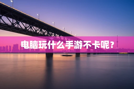 电脑玩什么手游不卡呢？