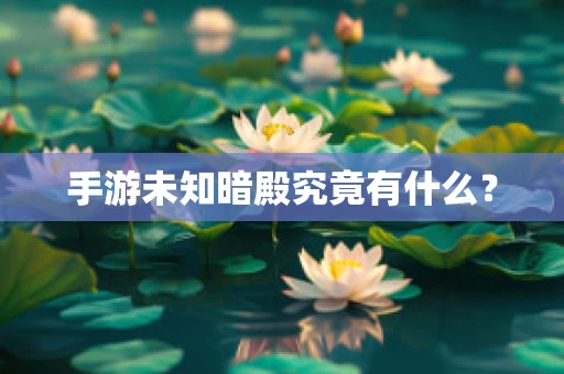 手游未知暗殿究竟有什么？