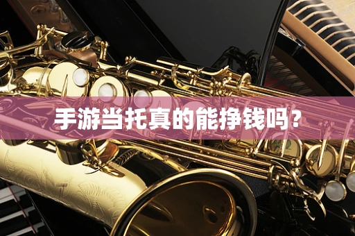 手游当托真的能挣钱吗？