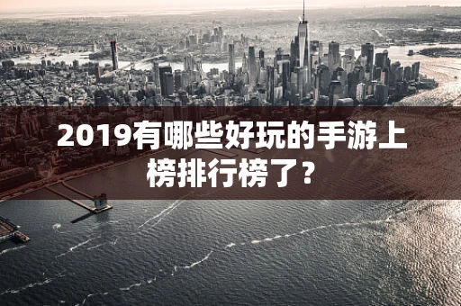 2019有哪些好玩的手游上榜排行榜了？