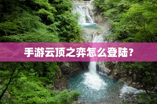 手游云顶之弈怎么登陆？