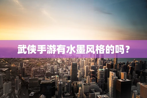 武侠手游有水墨风格的吗？