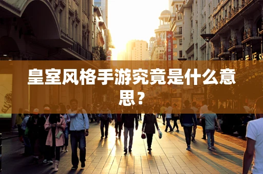 皇室风格手游究竟是什么意思？