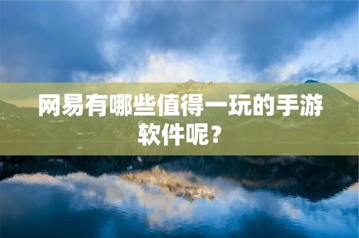 网易有哪些值得一玩的手游软件呢？