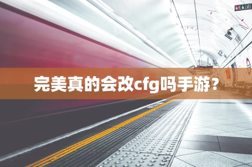 完美真的会改cfg吗手游？