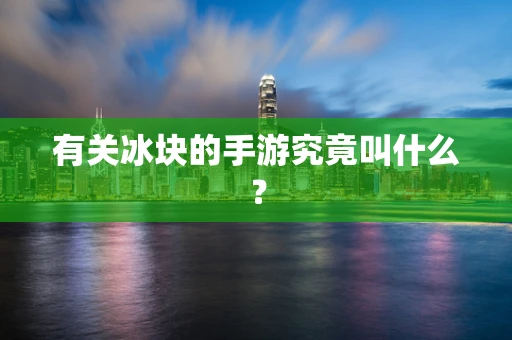 有关冰块的手游究竟叫什么？