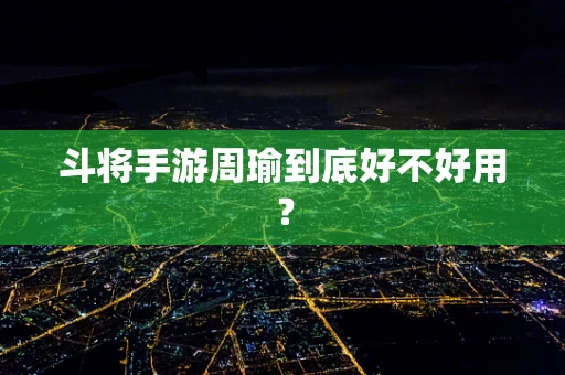 斗将手游周瑜到底好不好用？