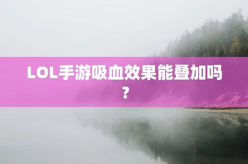LOL手游吸血效果能叠加吗？