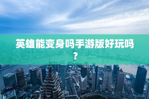 英雄能变身吗手游版好玩吗？