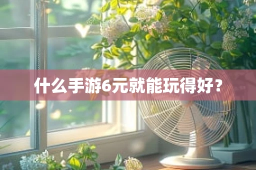 什么手游6元就能玩得好？