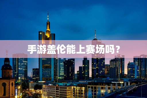 手游盖伦能上赛场吗？