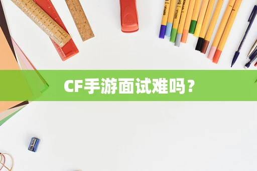 CF手游面试难吗？