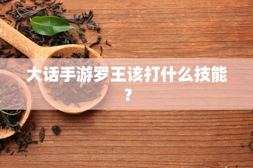 大话手游罗王该打什么技能？