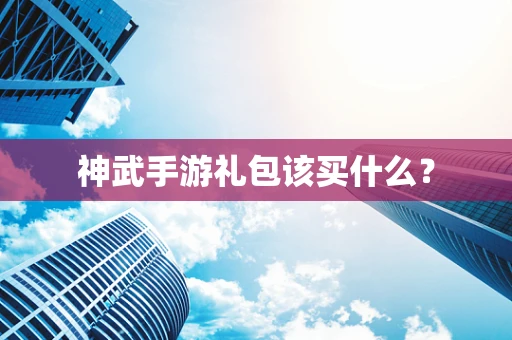 神武手游礼包该买什么？