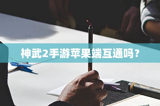 神武2手游苹果端互通吗？