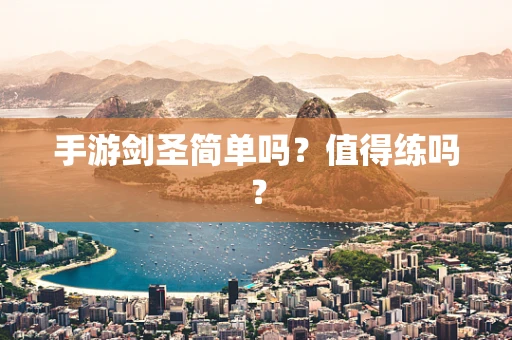 手游剑圣简单吗？值得练吗？
