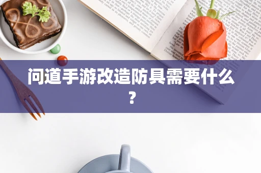 问道手游改造防具需要什么？
