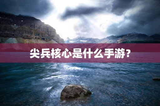 尖兵核心是什么手游？