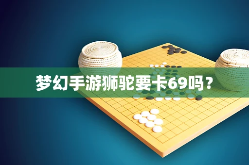 梦幻手游狮驼要卡69吗？