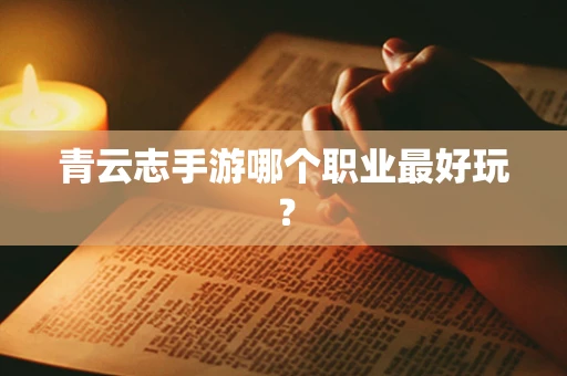 青云志手游哪个职业最好玩？