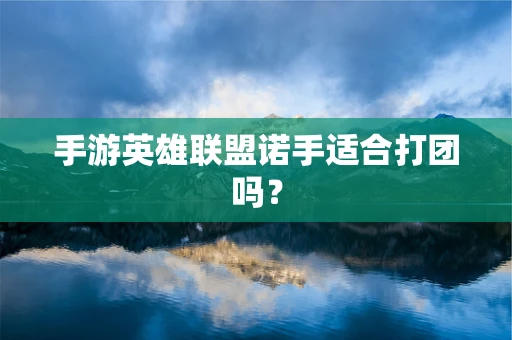 手游英雄联盟诺手适合打团吗？