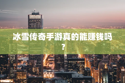 冰雪传奇手游真的能赚钱吗？