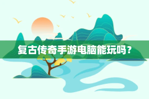 复古传奇手游电脑能玩吗？