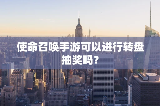 使命召唤手游可以进行转盘抽奖吗？