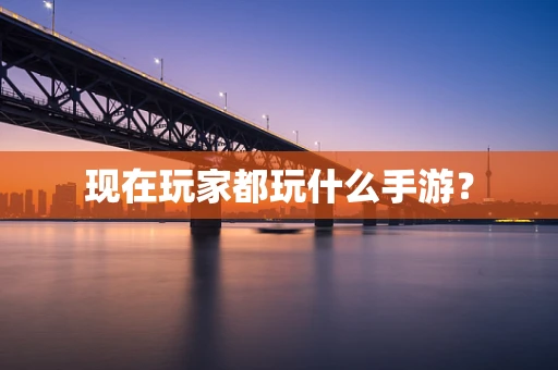 现在玩家都玩什么手游？