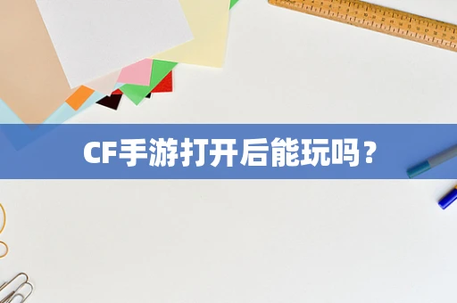 CF手游打开后能玩吗？