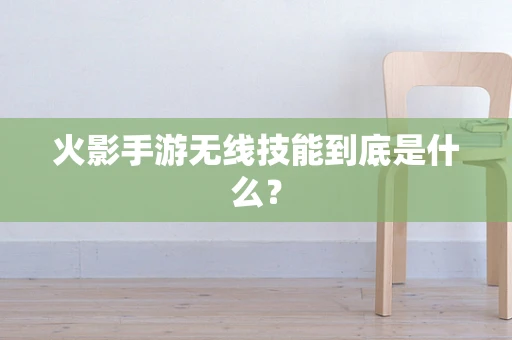 火影手游无线技能到底是什么？