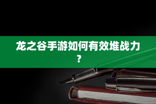 龙之谷手游如何有效堆战力？
