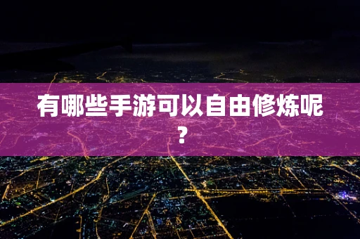 有哪些手游可以自由修炼呢？