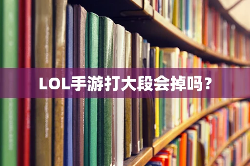 LOL手游打大段会掉吗？
