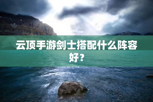 云顶手游剑士搭配什么阵容好？