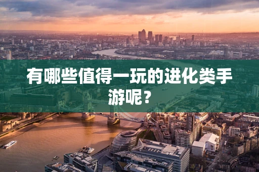 有哪些值得一玩的进化类手游呢？